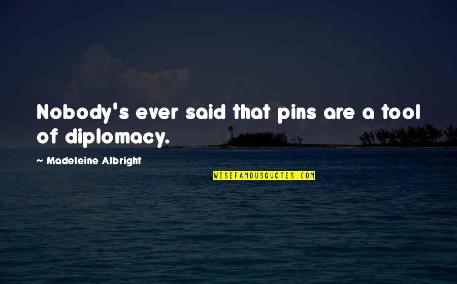 Are Ever Quotes By Madeleine Albright: Nobody's ever said that pins are a tool
