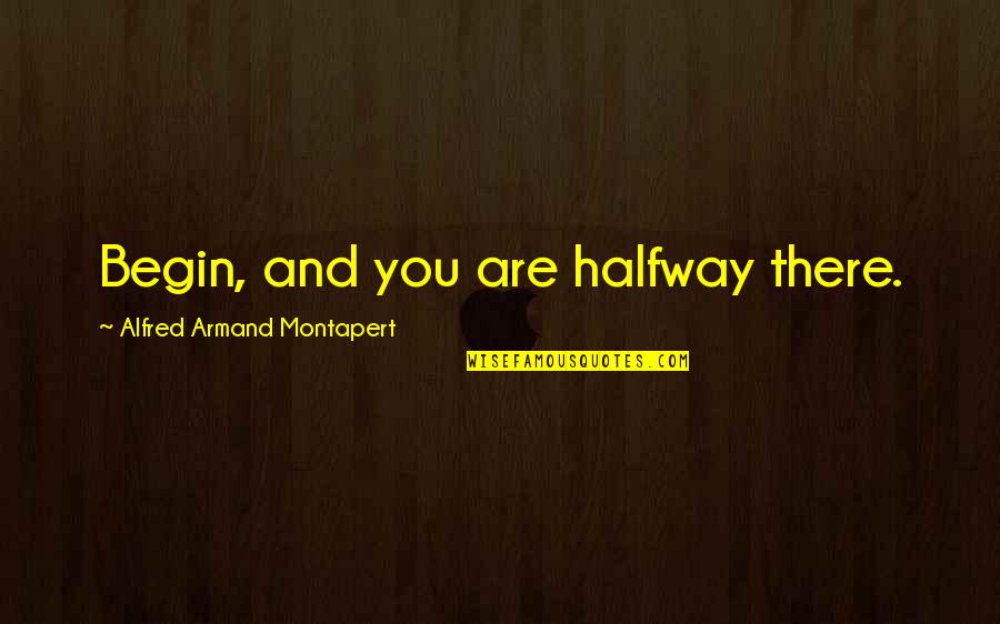 Are Halfway Quotes By Alfred Armand Montapert: Begin, and you are halfway there.