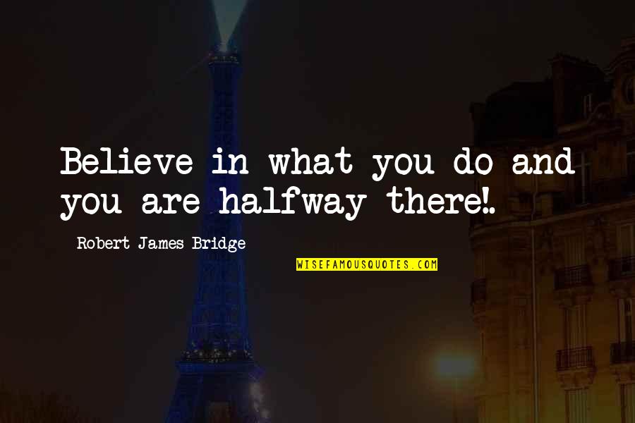 Are Halfway Quotes By Robert James Bridge: Believe in what you do and you are