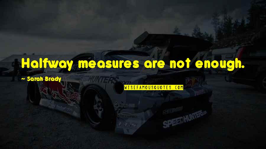 Are Halfway Quotes By Sarah Brady: Halfway measures are not enough.