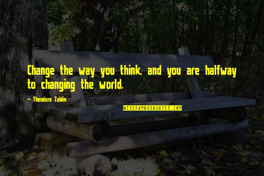 Are Halfway Quotes By Theodore Zeldin: Change the way you think, and you are
