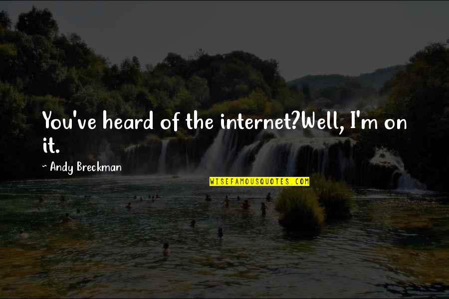 Are Humans Good Or Evil Quotes By Andy Breckman: You've heard of the internet?Well, I'm on it.