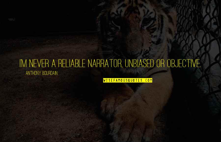 Are Humans Good Or Evil Quotes By Anthony Bourdain: I'm never a reliable narrator, unbiased or objective.