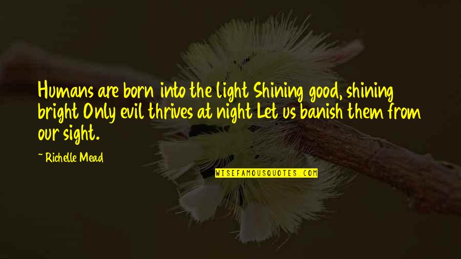 Are Humans Good Or Evil Quotes By Richelle Mead: Humans are born into the light Shining good,