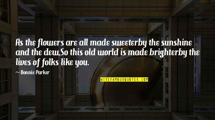 Are Like Flowers Quotes By Bonnie Parker: As the flowers are all made sweeterby the Are Like Flowers Quotes By Bonnie Parker: As the flowers are all made sweeterby the