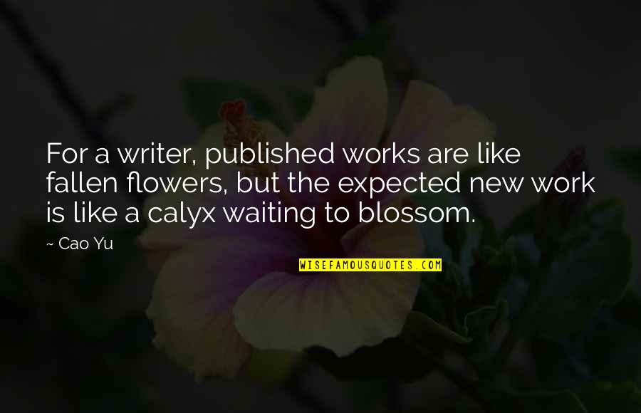 Are Like Flowers Quotes By Cao Yu: For a writer, published works are like fallen Are Like Flowers Quotes By Cao Yu: For a writer, published works are like fallen