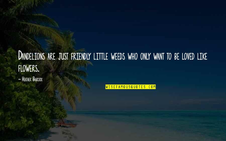 Are Like Flowers Quotes By Heather Babcock: Dandelions are just friendly little weeds who only