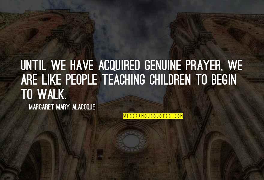 Are Like Quotes By Margaret Mary Alacoque: Until we have acquired genuine prayer, we are