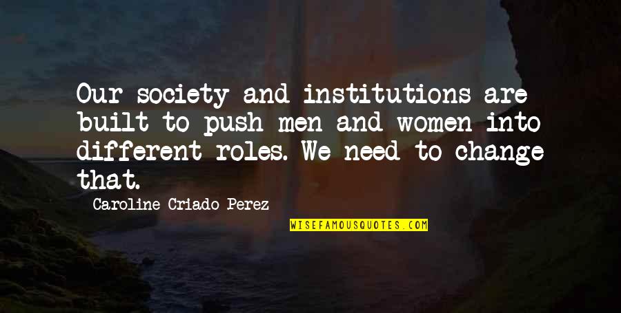 Are Men And Women Different Quotes By Caroline Criado-Perez: Our society and institutions are built to push