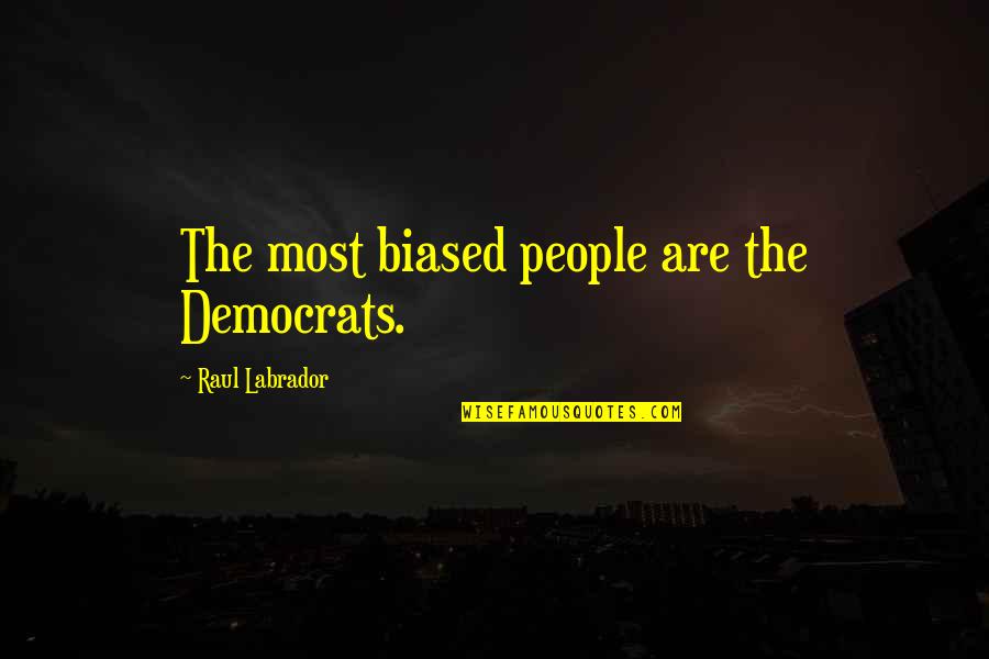 Are Most Quotes By Raul Labrador: The most biased people are the Democrats.