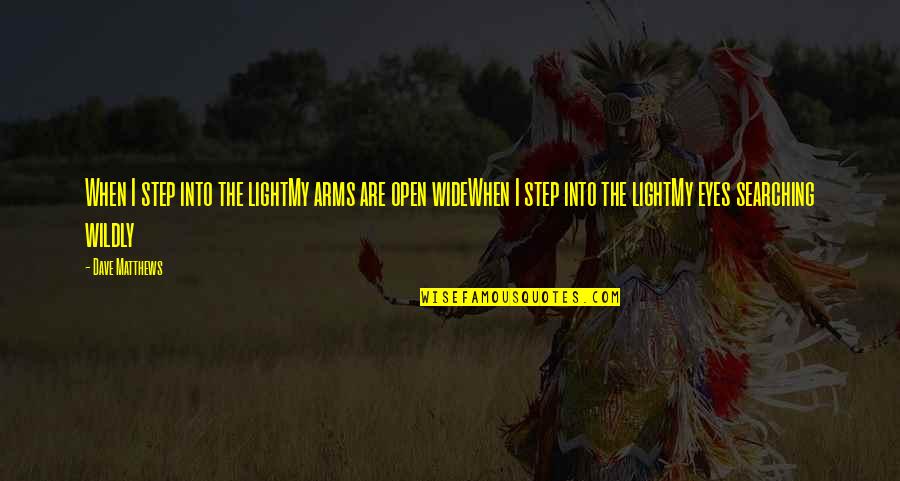 Are Quotes By Dave Matthews: When I step into the lightMy arms are