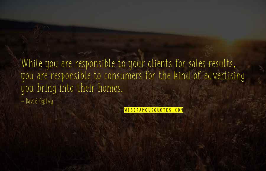 Are Sales Quotes By David Ogilvy: While you are responsible to your clients for Are Sales Quotes By David Ogilvy: While you are responsible to your clients for