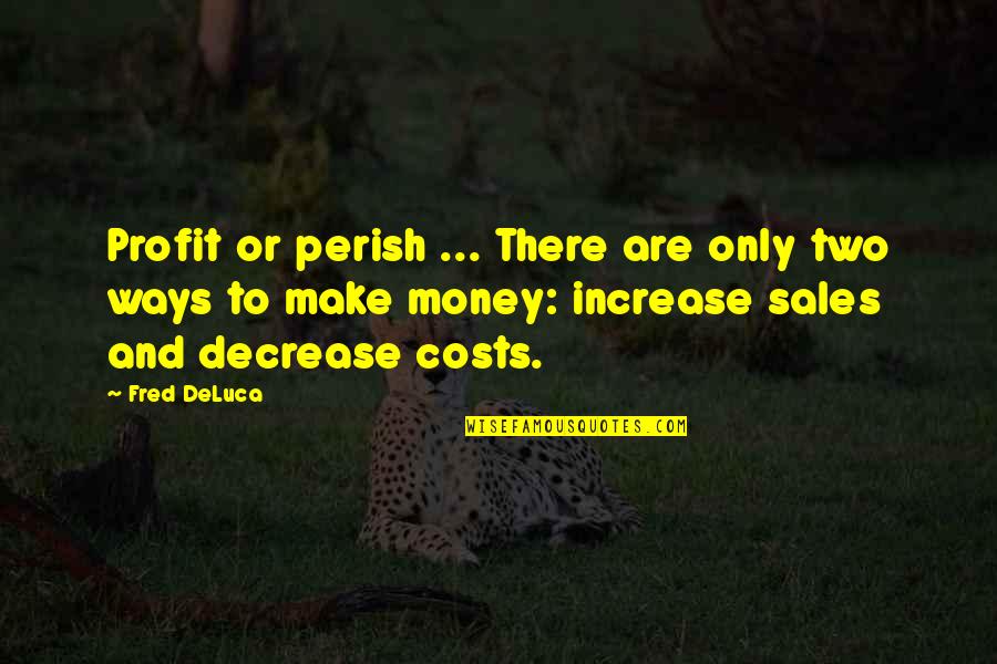 Are Sales Quotes By Fred DeLuca: Profit or perish ... There are only two Are Sales Quotes By Fred DeLuca: Profit or perish ... There are only two