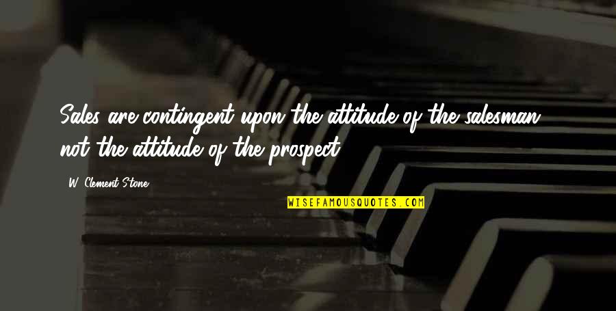 Are Sales Quotes By W. Clement Stone: Sales are contingent upon the attitude of the Are Sales Quotes By W. Clement Stone: Sales are contingent upon the attitude of the