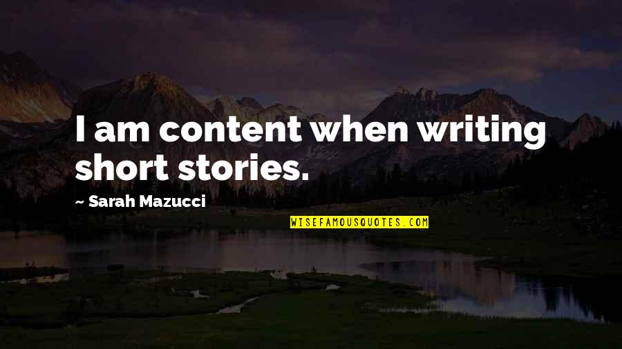 Are Short Stories In Quotes By Sarah Mazucci: I am content when writing short stories.