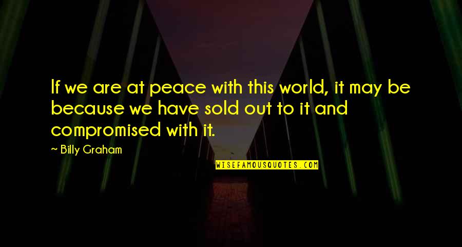 Are Sold Quotes By Billy Graham: If we are at peace with this world, Are Sold Quotes By Billy Graham: If we are at peace with this world,