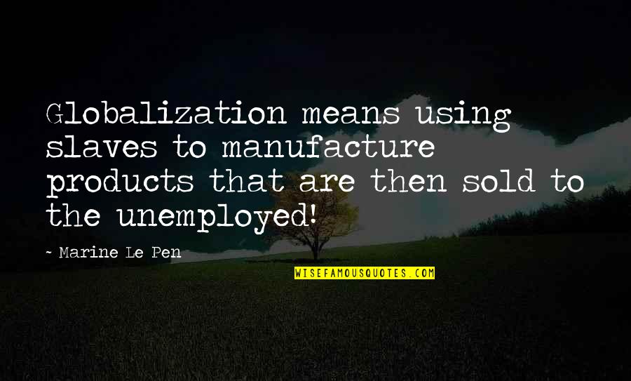 Are Sold Quotes By Marine Le Pen: Globalization means using slaves to manufacture products that Are Sold Quotes By Marine Le Pen: Globalization means using slaves to manufacture products that