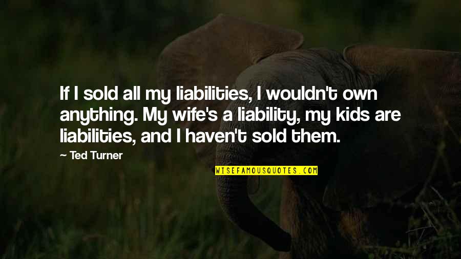 Are Sold Quotes By Ted Turner: If I sold all my liabilities, I wouldn't Are Sold Quotes By Ted Turner: If I sold all my liabilities, I wouldn't