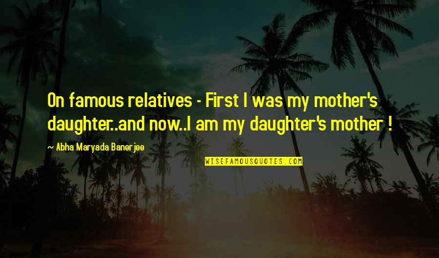 Are Some Famous Quotes By Abha Maryada Banerjee: On famous relatives - First I was my Are Some Famous Quotes By Abha Maryada Banerjee: On famous relatives - First I was my