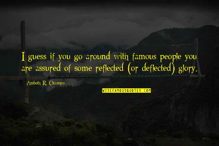 Are Some Famous Quotes By Ambeth R. Ocampo: I guess if you go around with famous Are Some Famous Quotes By Ambeth R. Ocampo: I guess if you go around with famous