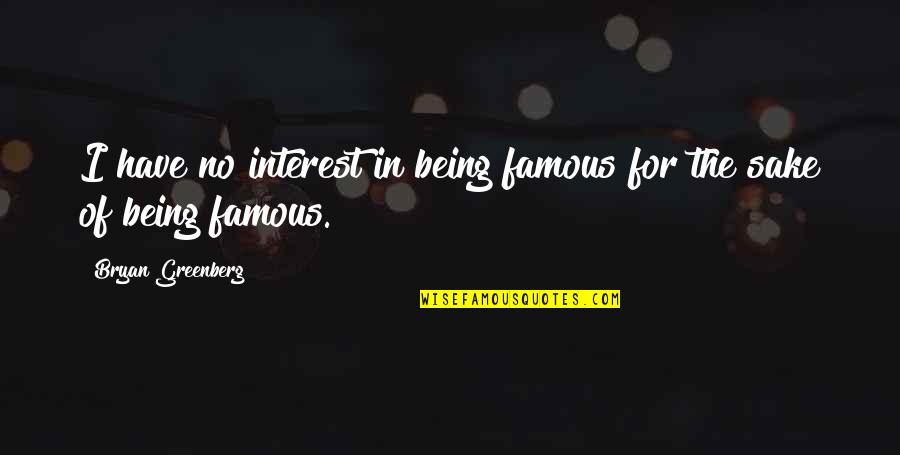 Are Some Famous Quotes By Bryan Greenberg: I have no interest in being famous for Are Some Famous Quotes By Bryan Greenberg: I have no interest in being famous for