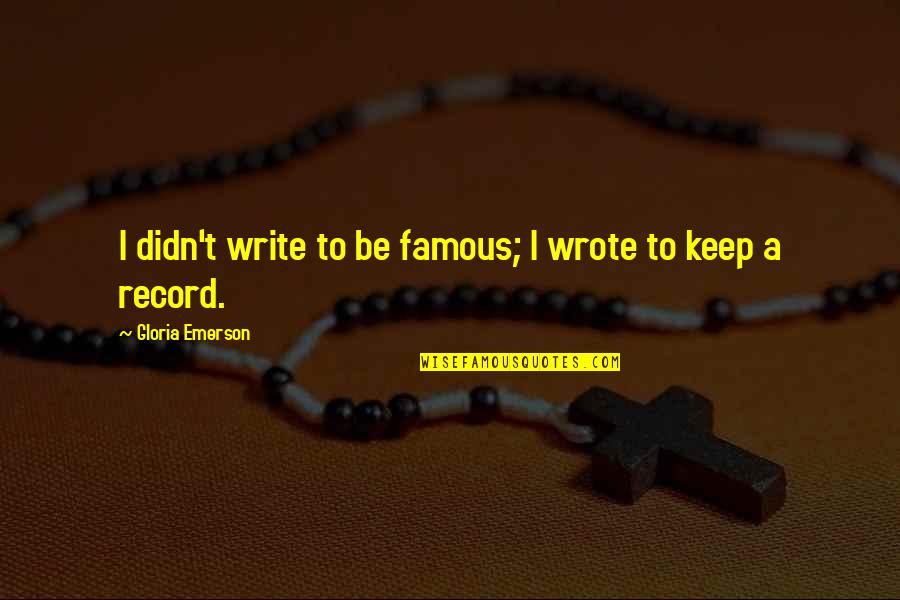 Are Some Famous Quotes By Gloria Emerson: I didn't write to be famous; I wrote Are Some Famous Quotes By Gloria Emerson: I didn't write to be famous; I wrote