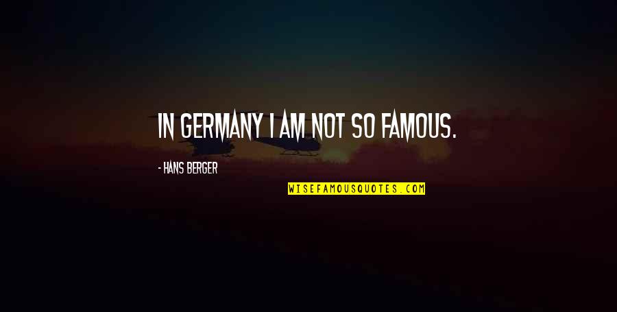 Are Some Famous Quotes By Hans Berger: In Germany I am not so famous. Are Some Famous Quotes By Hans Berger: In Germany I am not so famous.