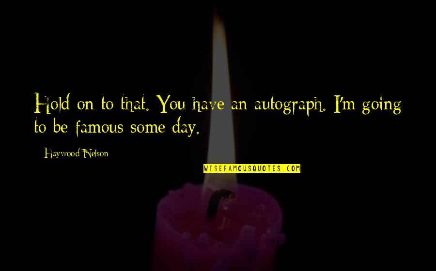 Are Some Famous Quotes By Haywood Nelson: Hold on to that. You have an autograph.