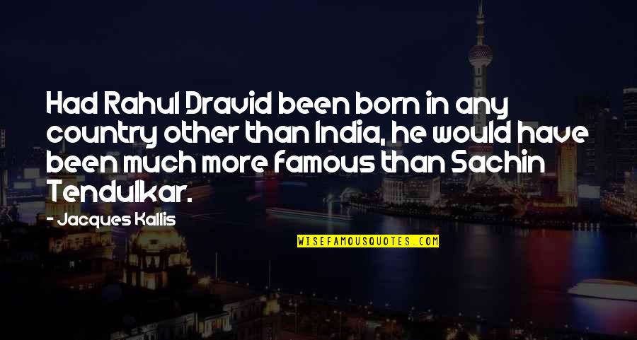 Are Some Famous Quotes By Jacques Kallis: Had Rahul Dravid been born in any country Are Some Famous Quotes By Jacques Kallis: Had Rahul Dravid been born in any country