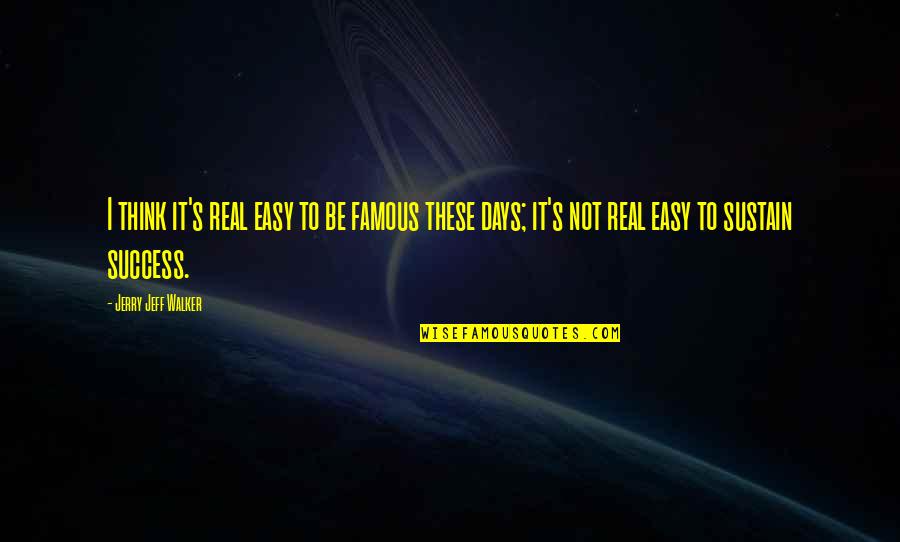 Are Some Famous Quotes By Jerry Jeff Walker: I think it's real easy to be famous Are Some Famous Quotes By Jerry Jeff Walker: I think it's real easy to be famous