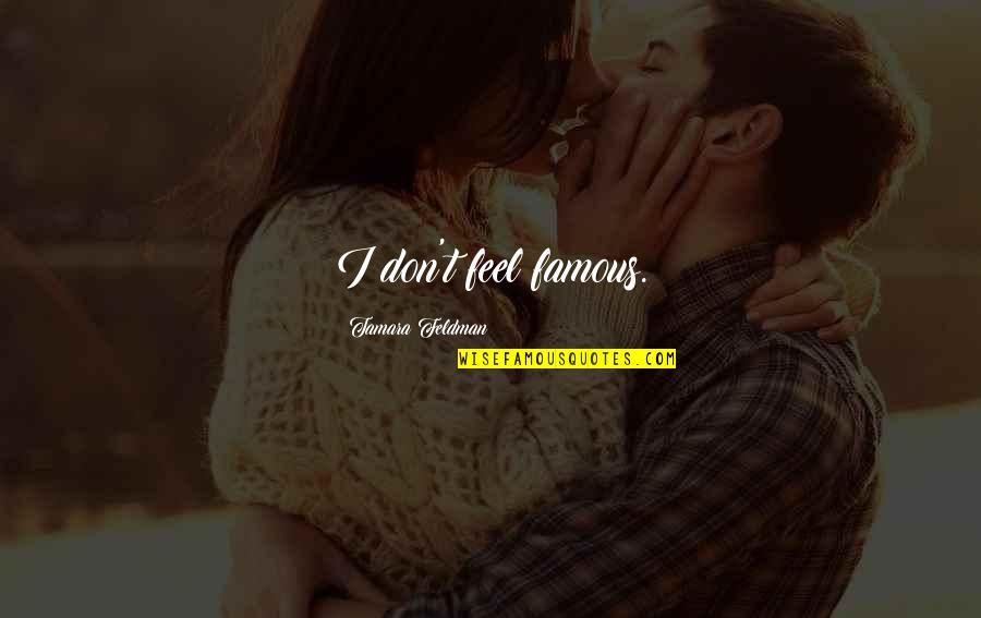 Are Some Famous Quotes By Tamara Feldman: I don't feel famous. Are Some Famous Quotes By Tamara Feldman: I don't feel famous.