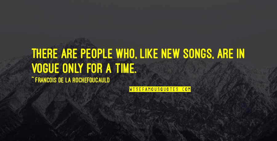 Are Songs In Quotes By Francois De La Rochefoucauld: There are people who, like new songs, are
