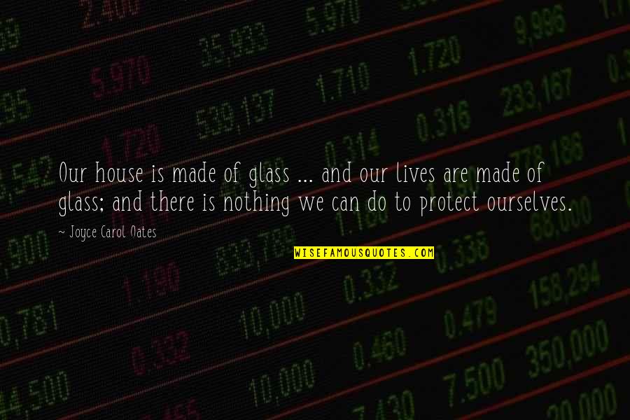 Are There Quotes By Joyce Carol Oates: Our house is made of glass ... and