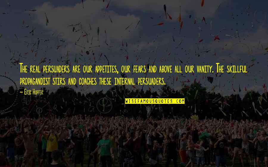 Are These Real Quotes By Eric Hoffer: The real persuaders are our appetites, our fears