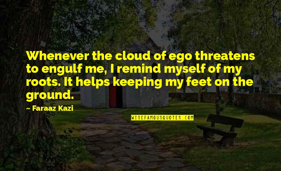 Are Those My Feet Quote Quotes By Faraaz Kazi: Whenever the cloud of ego threatens to engulf