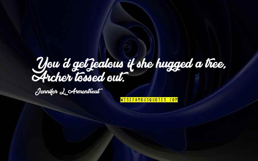 Are U Jealous Quotes By Jennifer L. Armentrout: You'd get jealous if she hugged a tree,