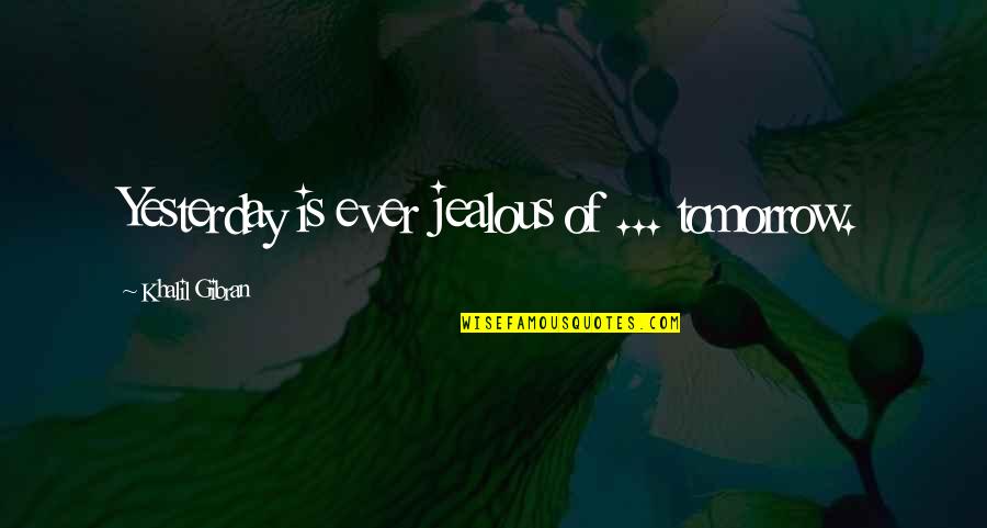 Are U Jealous Quotes By Khalil Gibran: Yesterday is ever jealous of ... tomorrow.