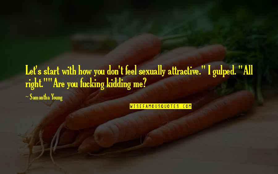 Are U Kidding Me Quotes By Samantha Young: Let's start with how you don't feel sexually