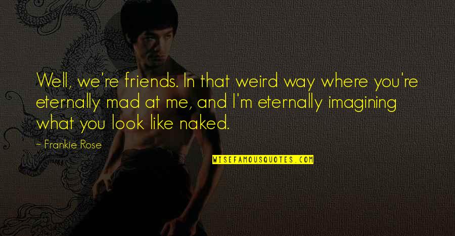 Are U Mad At Me Quotes By Frankie Rose: Well, we're friends. In that weird way where