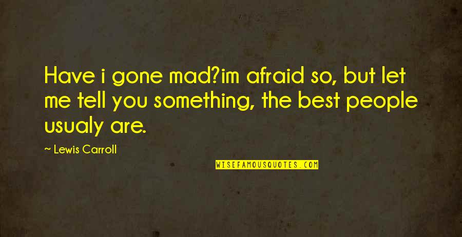 Are U Mad At Me Quotes By Lewis Carroll: Have i gone mad?im afraid so, but let