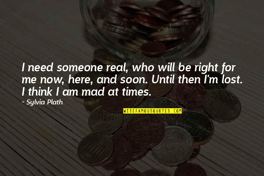 Are U Mad At Me Quotes By Sylvia Plath: I need someone real, who will be right
