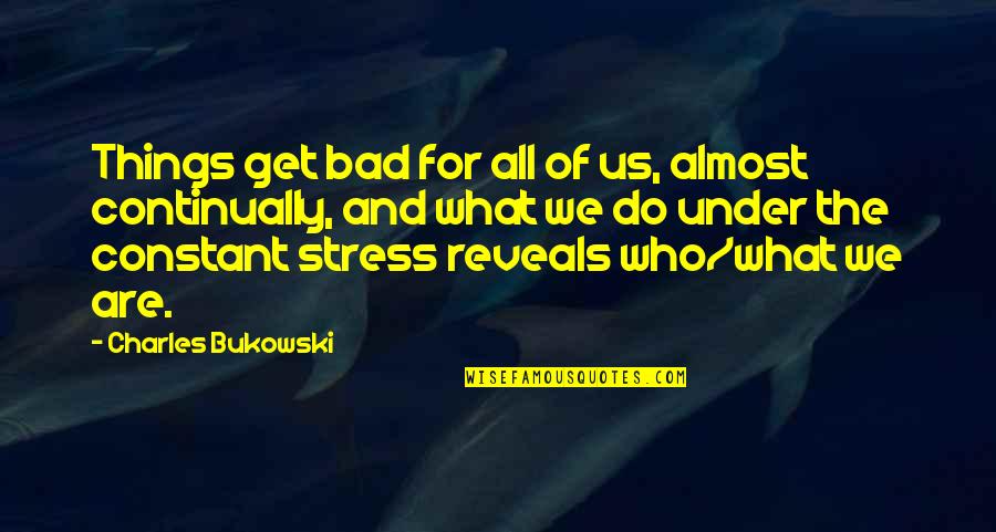 Are Under Quotes By Charles Bukowski: Things get bad for all of us, almost Are Under Quotes By Charles Bukowski: Things get bad for all of us, almost