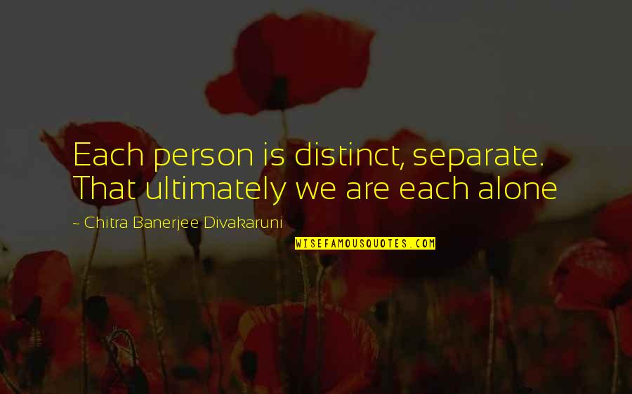 Are We Alone Quotes By Chitra Banerjee Divakaruni: Each person is distinct, separate. That ultimately we