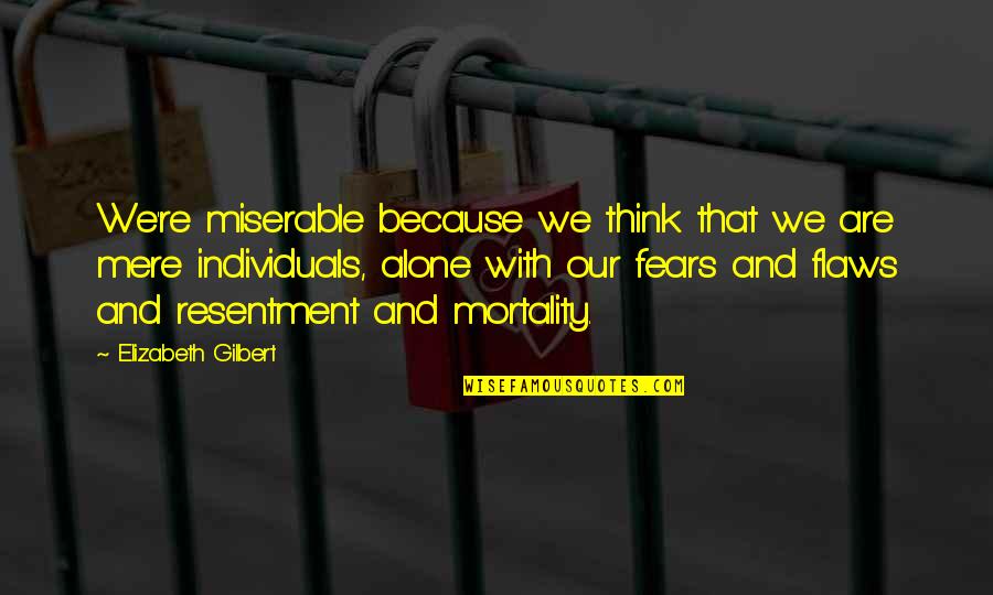 Are We Alone Quotes By Elizabeth Gilbert: We're miserable because we think that we are