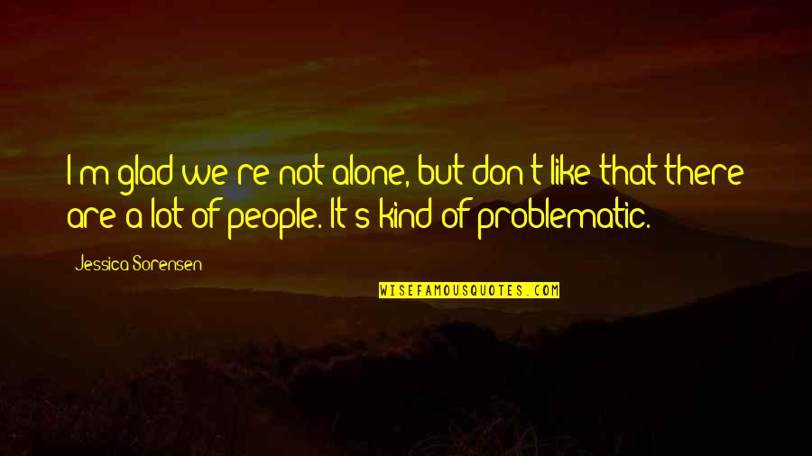 Are We Alone Quotes By Jessica Sorensen: I'm glad we're not alone, but don't like