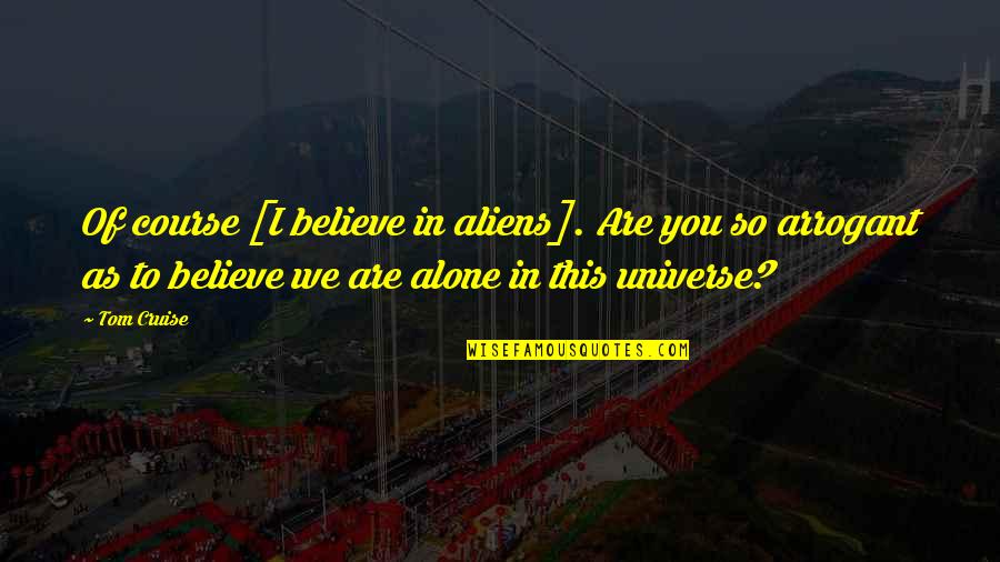 Are We Alone Quotes By Tom Cruise: Of course [I believe in aliens]. Are you