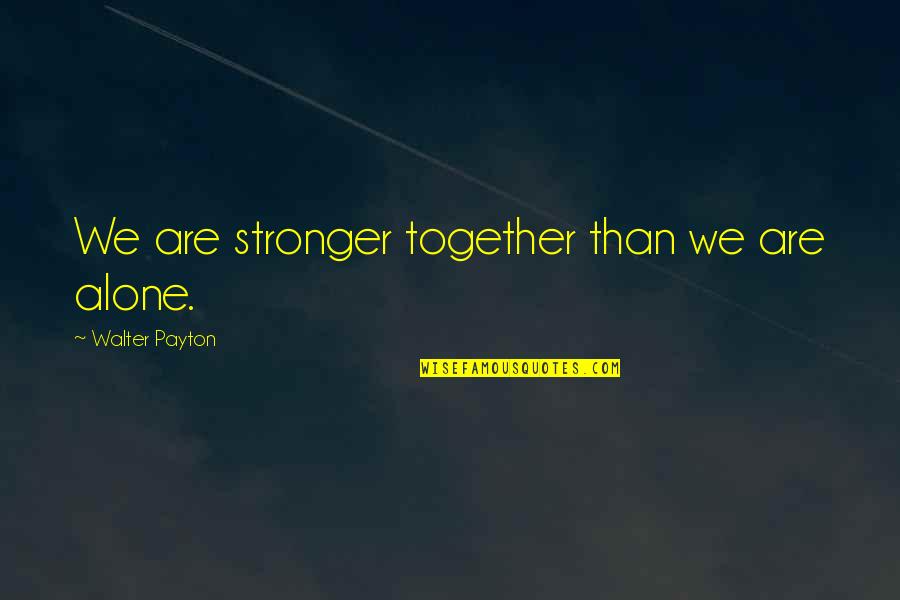 Are We Alone Quotes By Walter Payton: We are stronger together than we are alone.