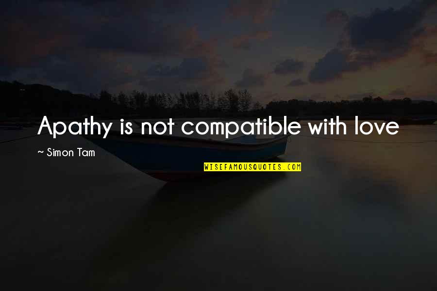 Are We Compatible Quotes By Simon Tam: Apathy is not compatible with love