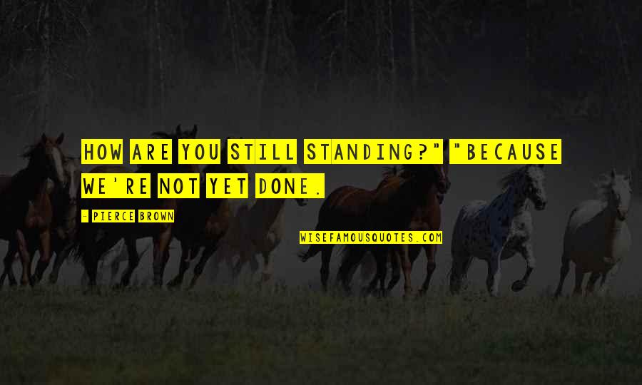 Are We Done Yet Quotes By Pierce Brown: How are you still standing?" "Because we're not