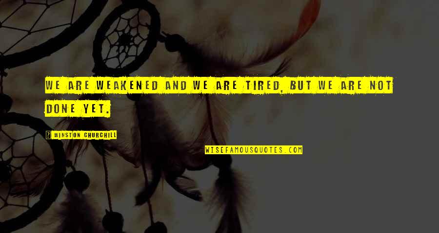 Are We Done Yet Quotes By Winston Churchill: We are weakened and we are tired, but